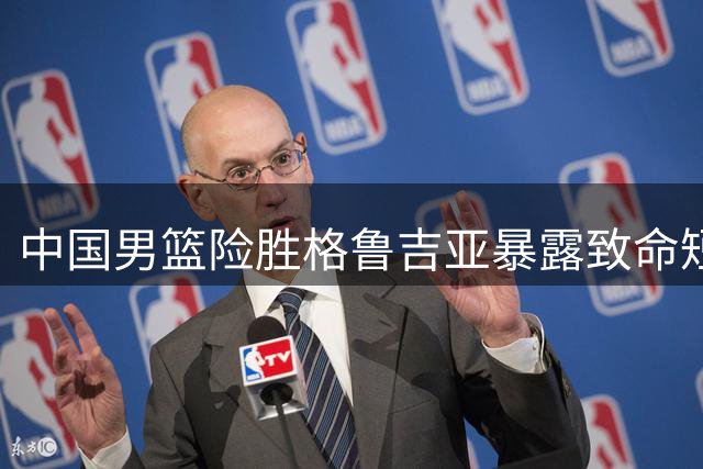 中国男篮险胜格鲁吉亚暴露致命短板 团队配合形同虚设