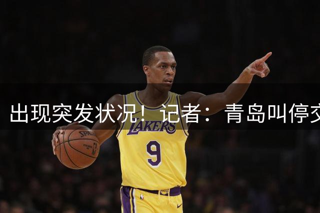 出现突发状况！记者：青岛叫停交易韦瑟斯庞优先签约权至北京计划