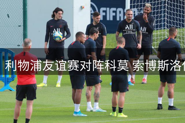 利物浦友谊赛对阵科莫 索博斯洛伊领衔首发名单