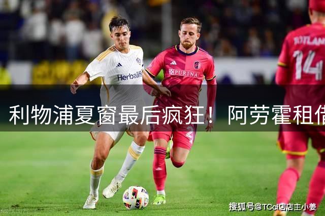 利物浦夏窗最后疯狂！阿劳霍租借敲定，巴尔科拉1亿英镑报价？