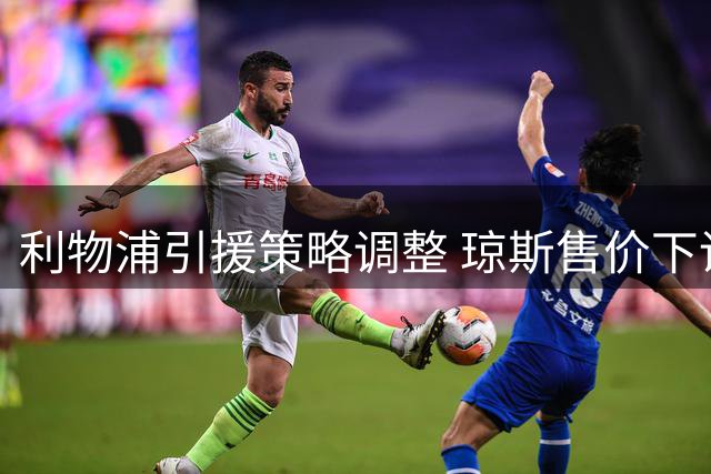 利物浦引援策略调整 琼斯售价下调巴科拉成焦点