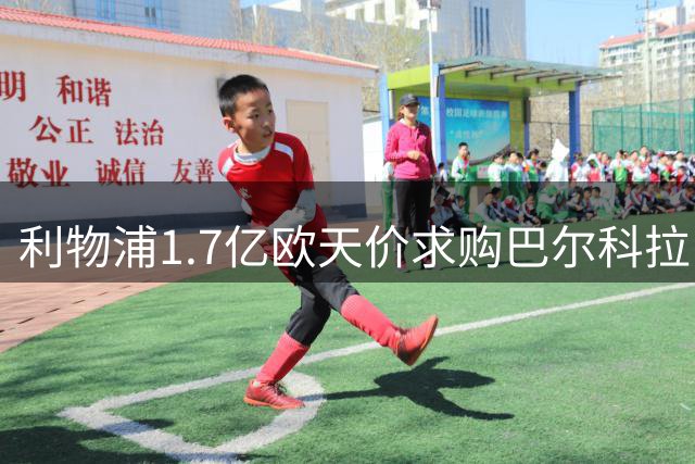 利物浦1.7亿欧天价求购巴尔科拉 巴黎强势报价不降反升