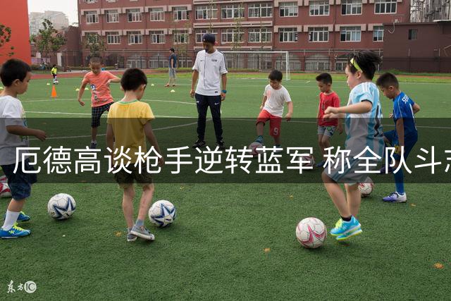 厄德高谈枪手逆转蓝军 称全队斗志昂扬回应质疑