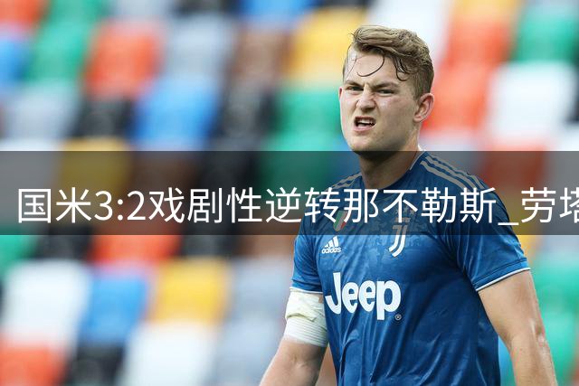 国米3:2戏剧性逆转那不勒斯 劳塔罗独中两元