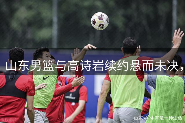 山东男篮与高诗岩续约悬而未决，难怪先留下陈培东，邱彪学聪明了
