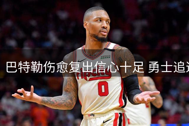 巴特勒伤愈复出信心十足 勇士追逐浓眉遇2.75亿续约障碍
