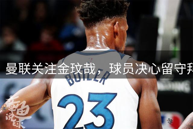 曼联关注金玟哉，球员决心留守拜仁争主力
