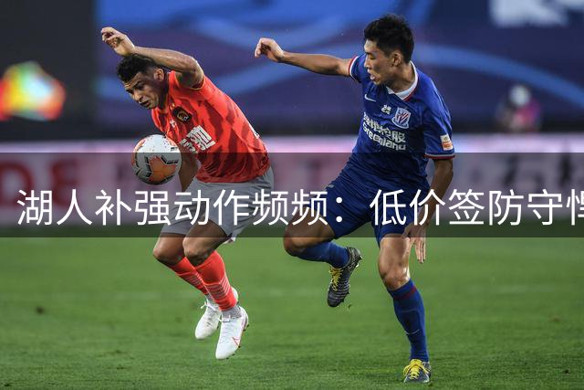 湖人补强动作频频：低价签防守悍将 新老板陷监管风波