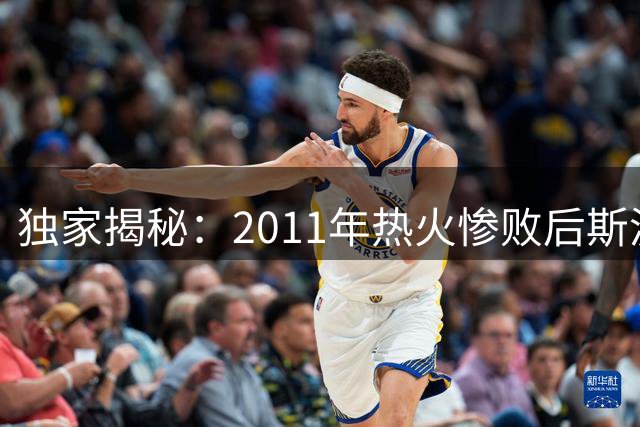 独家揭秘：2011年热火惨败后斯波如何重塑战术体系解放詹韦组合