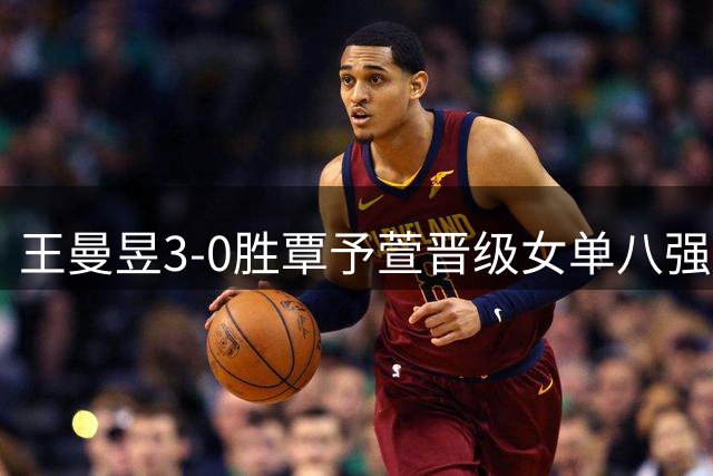 王曼昱3-0胜覃予萱晋级女单八强