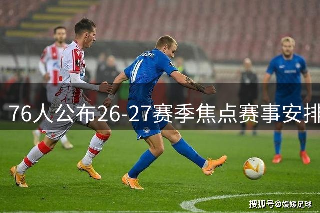 76人公布26-27赛季焦点赛事安排 圣诞夜将战湖人