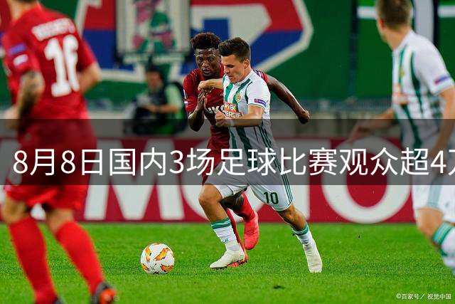 8月8日国内3场足球比赛观众超4万，中超辽宁德比62075人排今年第6