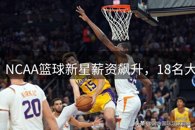 NCAA篮球新星薪资飙升，18名大学球员收入力压NBA巨星詹姆斯
