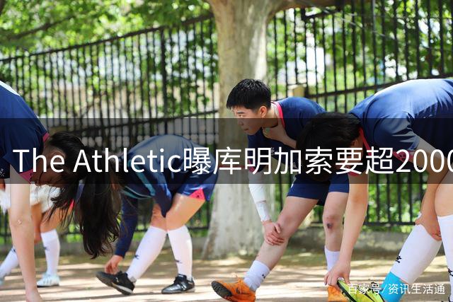 The Athletic曝库明加索要超2000万年薪，湖人与骑士成最后竞争者